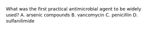 What was the first practical antimicrobial agent to be widely used? A. arsenic compounds B. vancomycin C. penicillin D. sulfanilimide