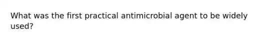 What was the first practical antimicrobial agent to be widely used?