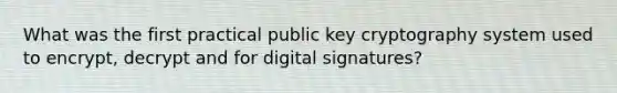 What was the first practical public key cryptography system used to encrypt, decrypt and for digital signatures?