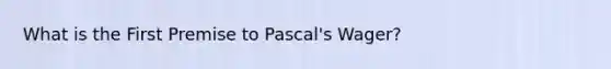 What is the First Premise to Pascal's Wager?