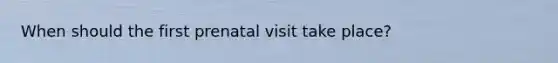 When should the first prenatal visit take place?