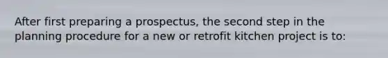 After first preparing a prospectus, the second step in the planning procedure for a new or retrofit kitchen project is to: