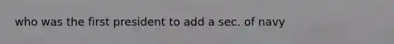 who was the first president to add a sec. of navy