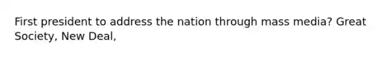 First president to address the nation through mass media? Great Society, New Deal,