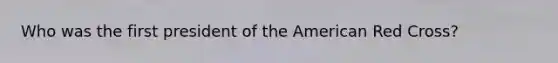 Who was the first president of the American Red Cross?