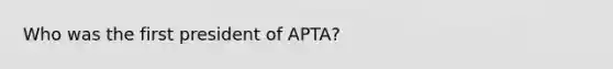 Who was the first president of APTA?