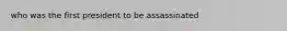 who was the first president to be assassinated