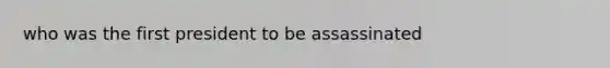 who was the first president to be assassinated