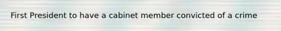 First President to have a cabinet member convicted of a crime