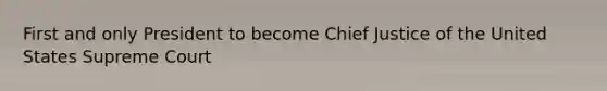First and only President to become Chief Justice of the United States Supreme Court