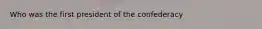 Who was the first president of the confederacy