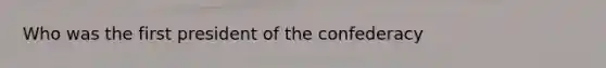 Who was the first president of the confederacy