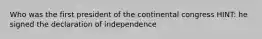 Who was the first president of the continental congress HINT: he signed the declaration of independence