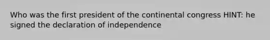 Who was the first president of the continental congress HINT: he signed the declaration of independence