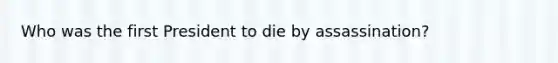 Who was the first President to die by assassination?