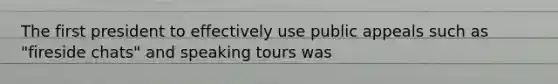 The first president to effectively use public appeals such as "fireside chats" and speaking tours was