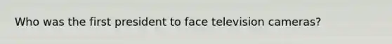 Who was the first president to face television cameras?