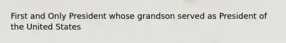 First and Only President whose grandson served as President of the United States