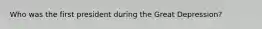 Who was the first president during the Great Depression?