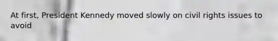 At first, President Kennedy moved slowly on civil rights issues to avoid