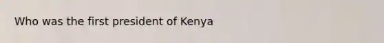 Who was the first president of Kenya