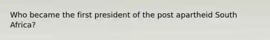 Who became the first president of the post apartheid South Africa?
