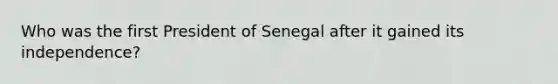 Who was the first President of Senegal after it gained its independence?