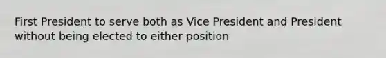 First President to serve both as Vice President and President without being elected to either position