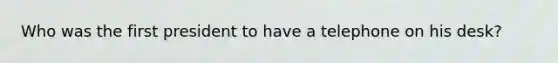 Who was the first president to have a telephone on his desk?