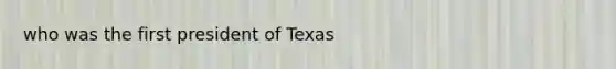 who was the first president of Texas