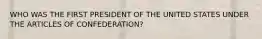 WHO WAS THE FIRST PRESIDENT OF THE UNITED STATES UNDER THE ARTICLES OF CONFEDERATION?