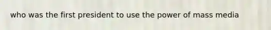 who was the first president to use the power of mass media