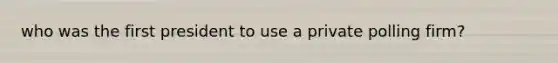 who was the first president to use a private polling firm?