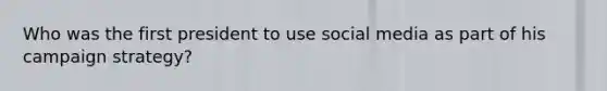 Who was the first president to use social media as part of his campaign strategy?