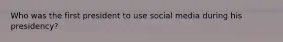 Who was the first president to use social media during his presidency?