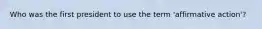Who was the first president to use the term 'affirmative action'?