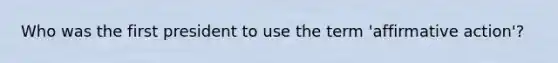 Who was the first president to use the term 'affirmative action'?
