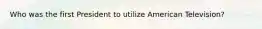 Who was the first President to utilize American Television?