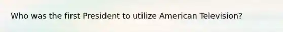 Who was the first President to utilize American Television?