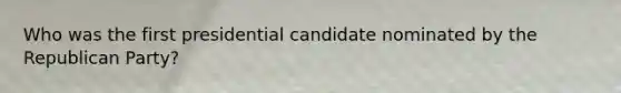 Who was the first presidential candidate nominated by the Republican Party?