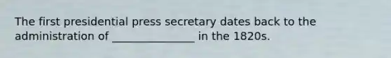 The first presidential press secretary dates back to the administration of _______________ in the 1820s.