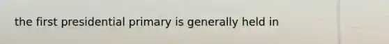 the first presidential primary is generally held in