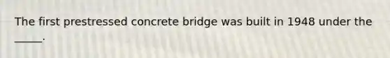 The first prestressed concrete bridge was built in 1948 under the _____.