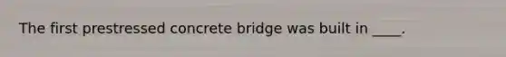 The first prestressed concrete bridge was built in ____.