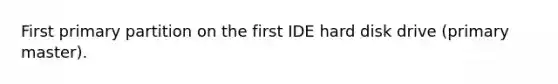 First primary partition on the first IDE hard disk drive (primary master).