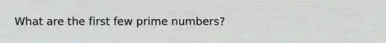 What are the first few prime numbers?