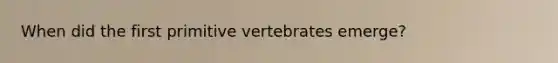 When did the first primitive vertebrates emerge?