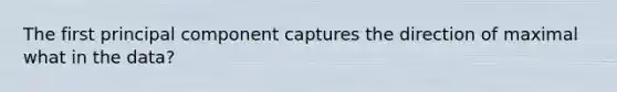 The first principal component captures the direction of maximal what in the data?