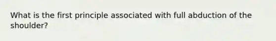 What is the first principle associated with full abduction of the shoulder?