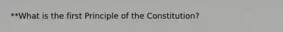 **What is the first Principle of the Constitution?